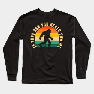 If They Ask You Never Saw Me Funny Bigfoot Believer Dad Fathers Day Gift Idea Long Sleeve T-Shirt